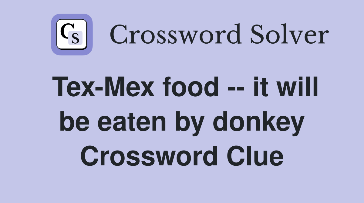 Tex-Mex food -- it will be eaten by donkey Crossword Clue