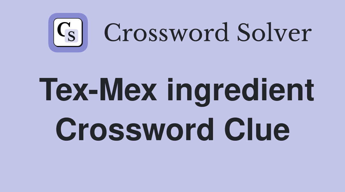 Tex-Mex ingredient Crossword Clue