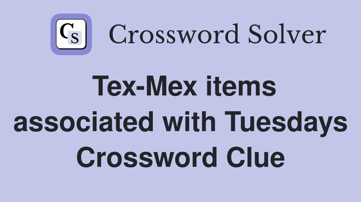 Tex-Mex items associated with Tuesdays Crossword Clue