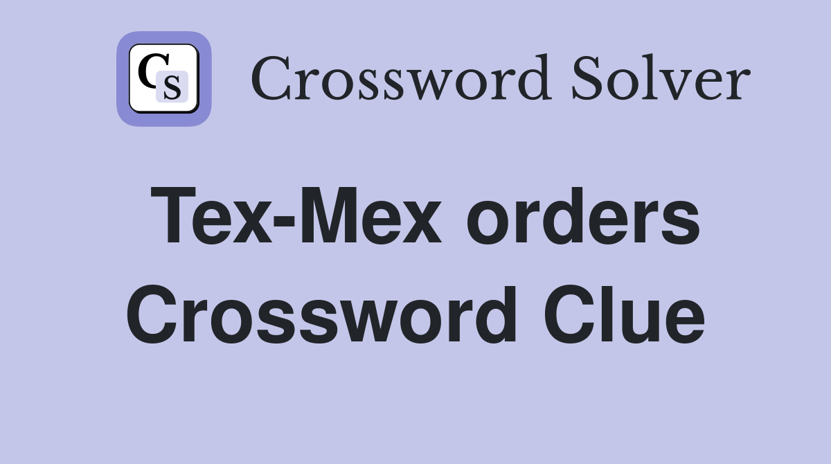 Tex-Mex orders Crossword Clue