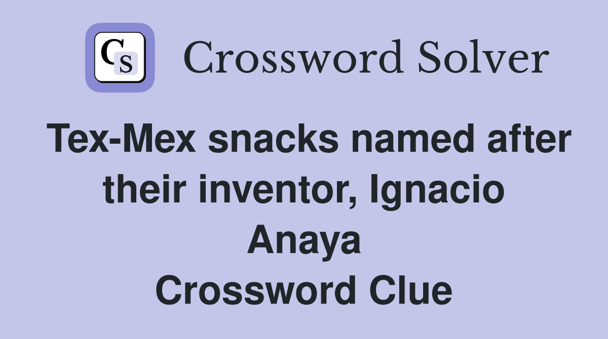 Tex-Mex snacks named after their inventor, Ignacio Anaya Crossword Clue
