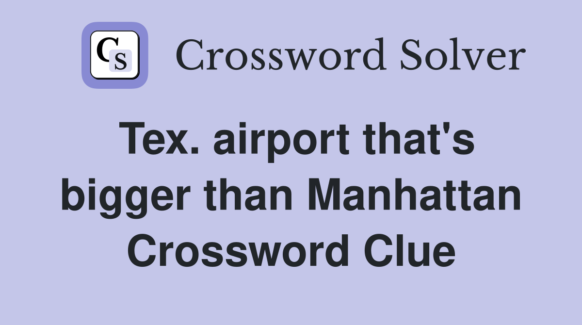 Tex. airport that's bigger than Manhattan Crossword Clue