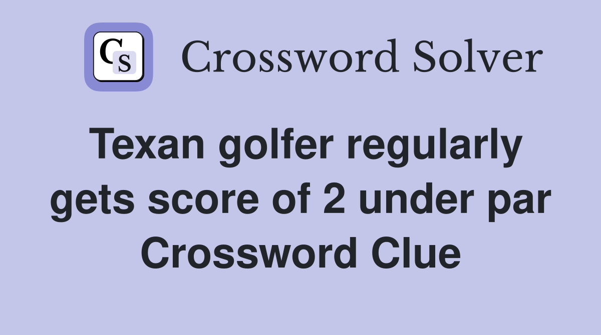 Texan golfer regularly gets score of 2 under par Crossword Clue