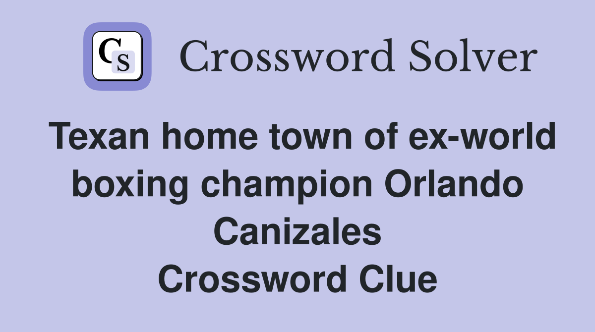 Texan home town of ex-world boxing champion Orlando Canizales Crossword Clue