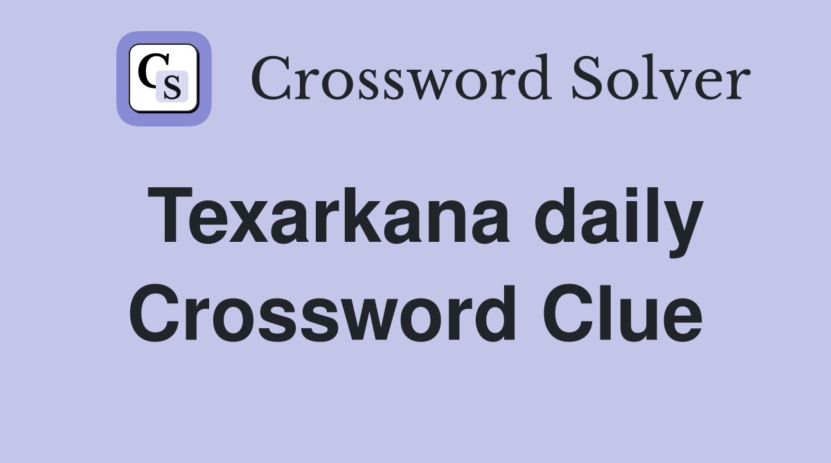 Texarkana daily Crossword Clue