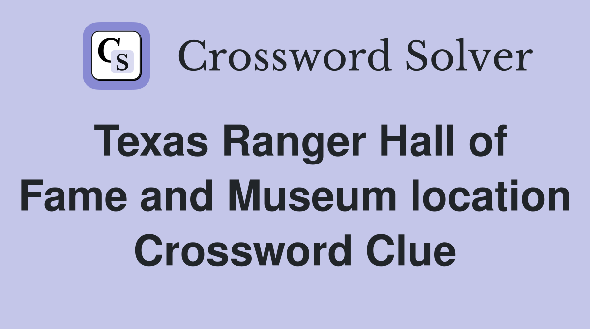 Texas Ranger Hall of Fame and Museum location Crossword Clue
