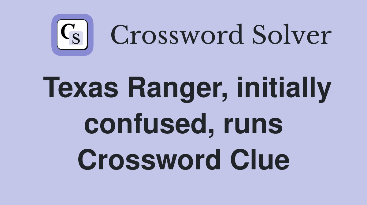 Texas Ranger, initially confused, runs Crossword Clue