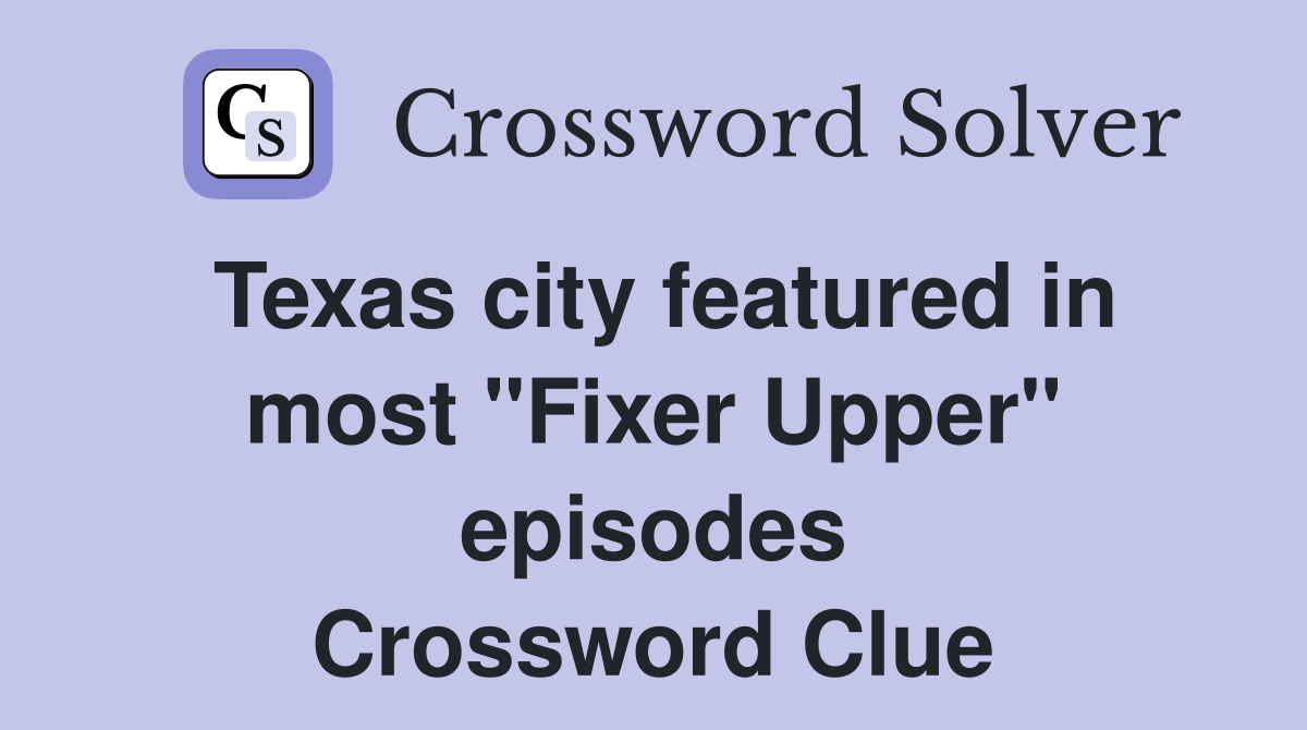 Texas city featured in most "Fixer Upper" episodes Crossword Clue