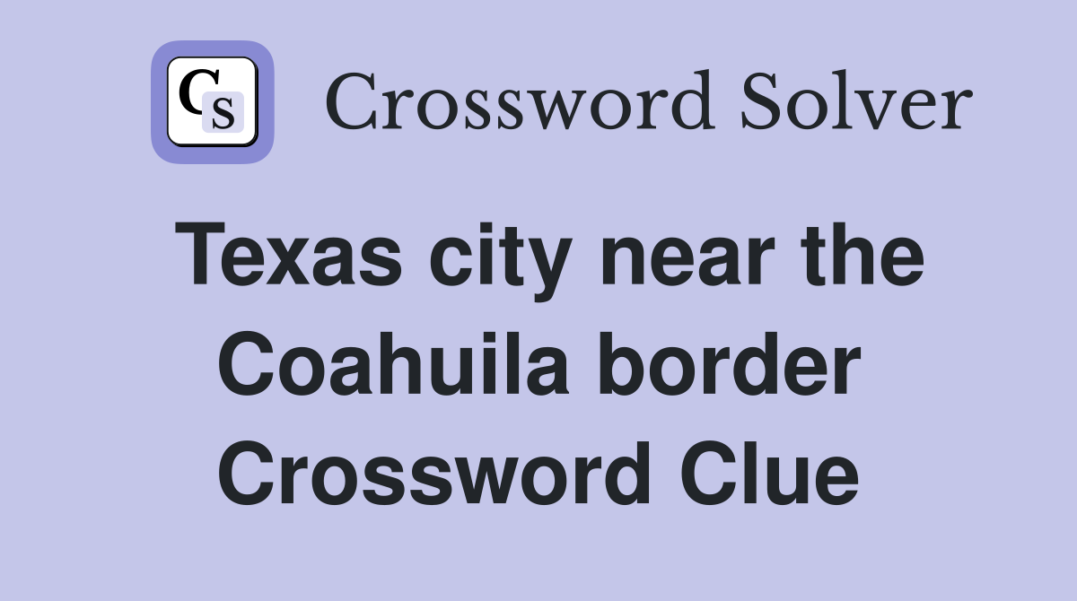 Texas city near the Coahuila border Crossword Clue