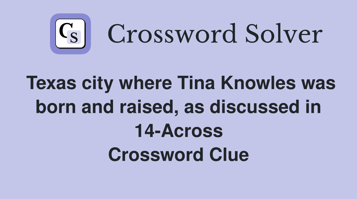 Texas city where Tina Knowles was born and raised, as discussed in 14-Across Crossword Clue