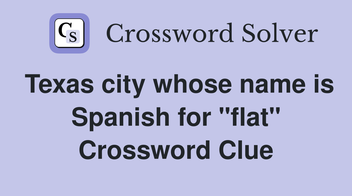 Texas city whose name is Spanish for "flat" Crossword Clue