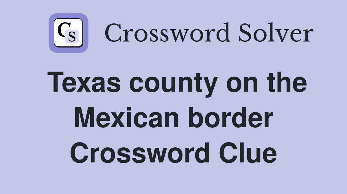 Texas county on the Mexican border Crossword Clue