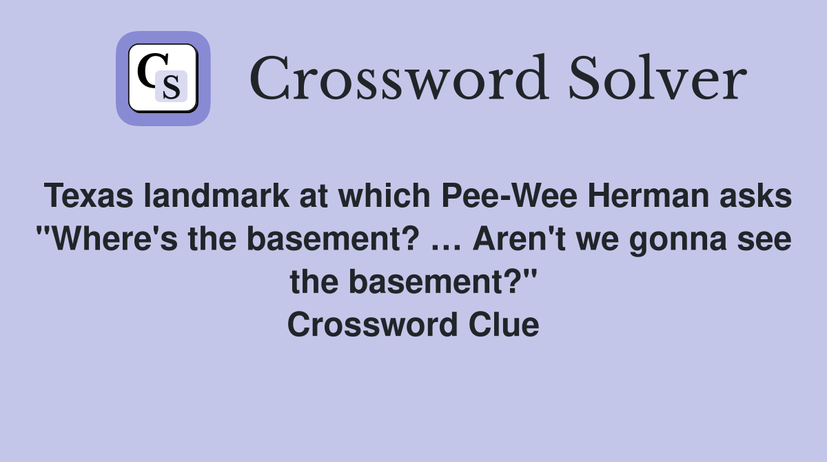 Texas landmark at which Pee-Wee Herman asks "Where's the basement? … Aren't we gonna see the basement?" Crossword Clue