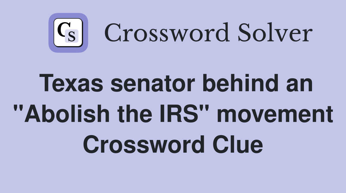 Texas senator behind an "Abolish the IRS" movement Crossword Clue
