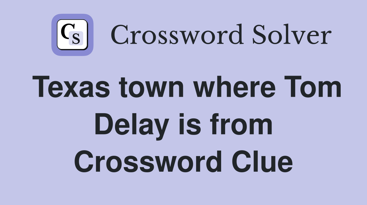 Texas town where Tom Delay is from Crossword Clue
