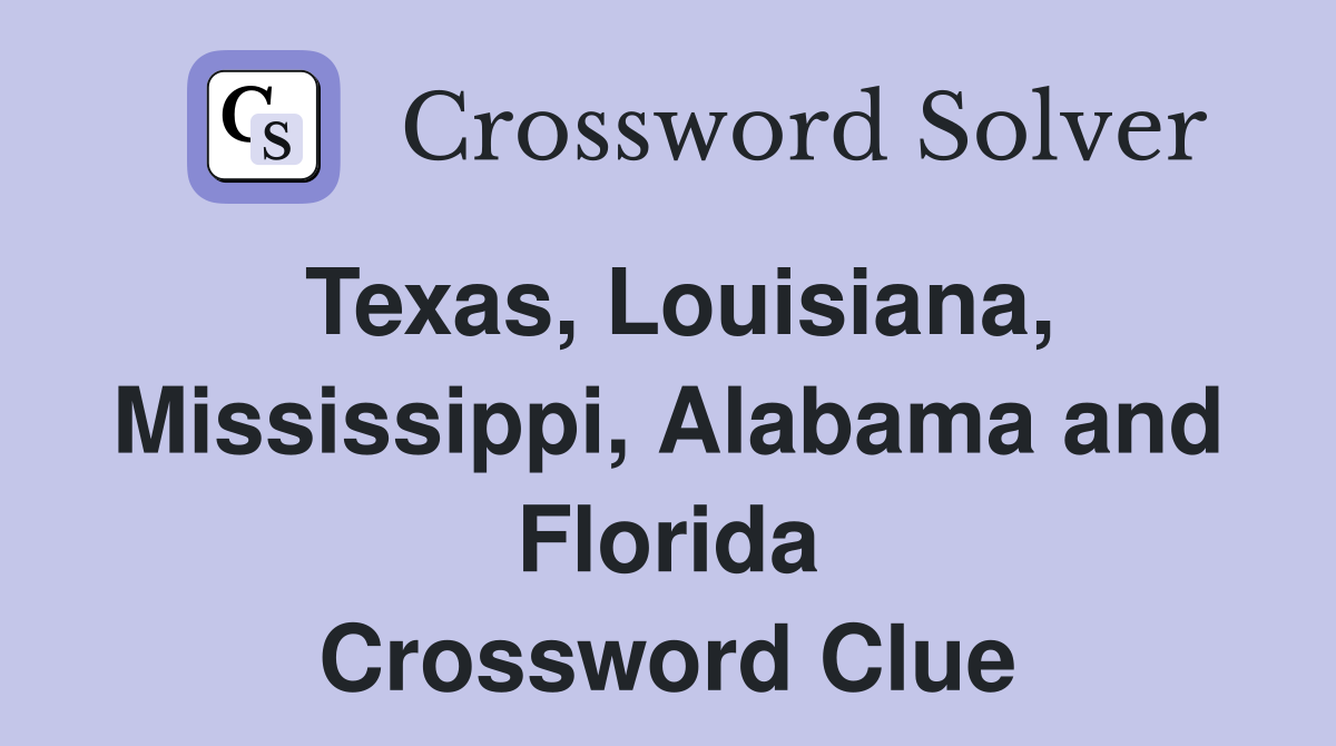 Texas, Louisiana, Mississippi, Alabama and Florida Crossword Clue