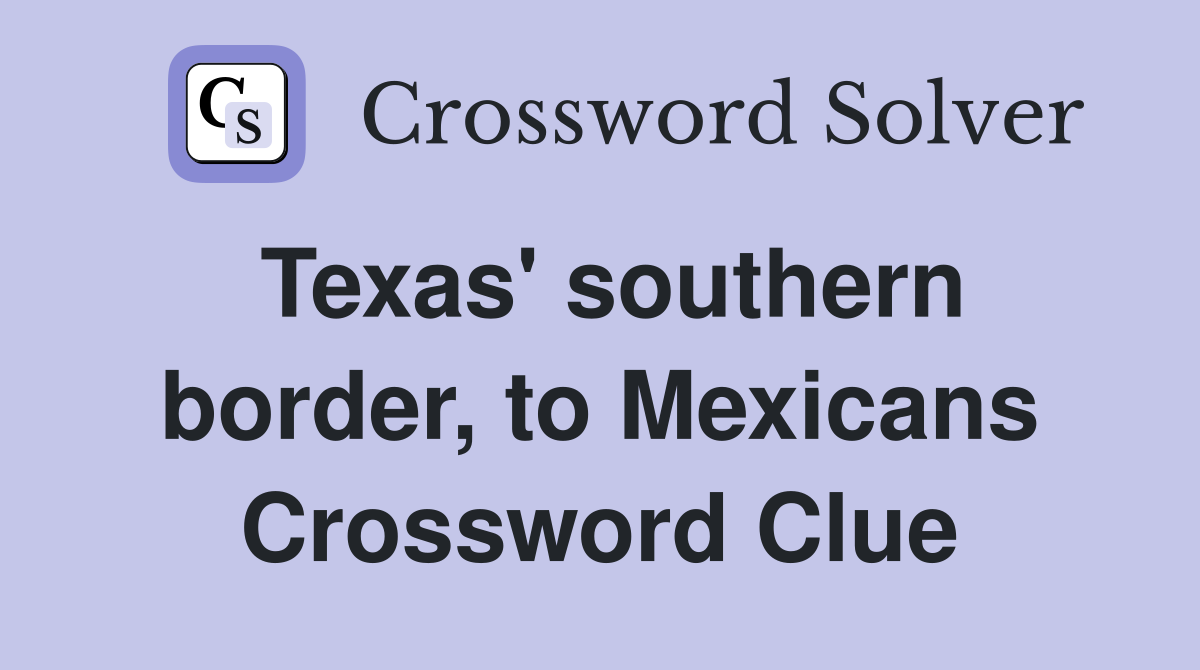 Texas' southern border, to Mexicans Crossword Clue