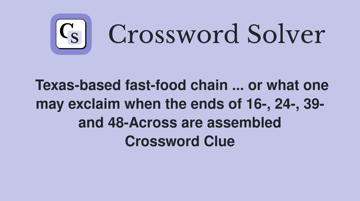 Texas-based fast-food chain ... or what one may exclaim when the ends of 16-, 24-, 39- and 48-Across are assembled Crossword Clue