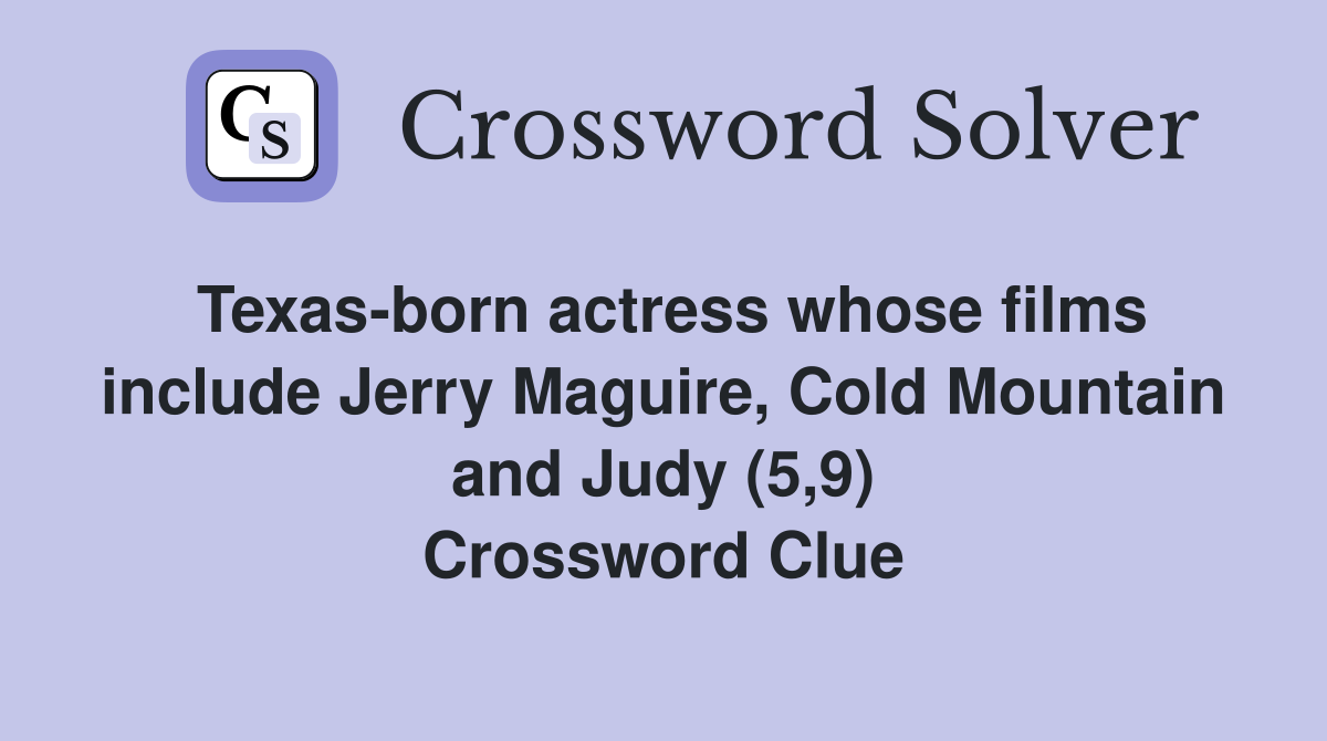 Texas-born actress whose films include Jerry Maguire, Cold Mountain and Judy (5,9) Crossword Clue