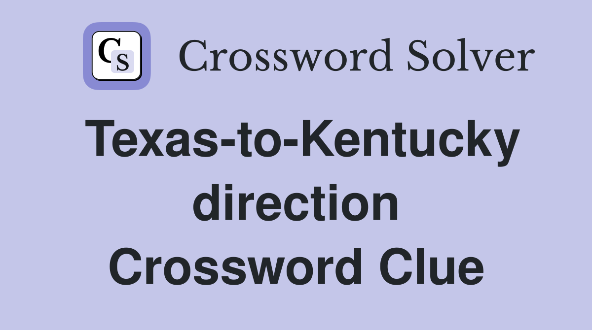 Texas-to-Kentucky direction Crossword Clue