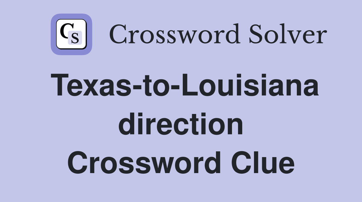 Texas-to-Louisiana direction Crossword Clue