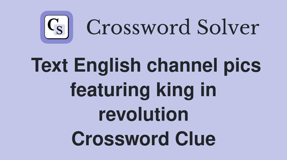 Text English channel pics featuring king in revolution Crossword Clue