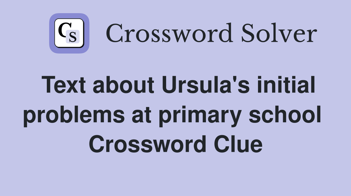 Text about Ursula's initial problems at primary school  Crossword Clue