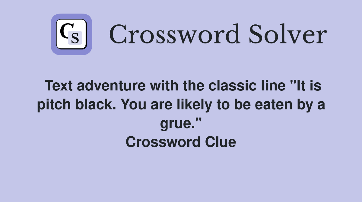 Text adventure with the classic line "It is pitch black. You are likely to be eaten by a grue." Crossword Clue