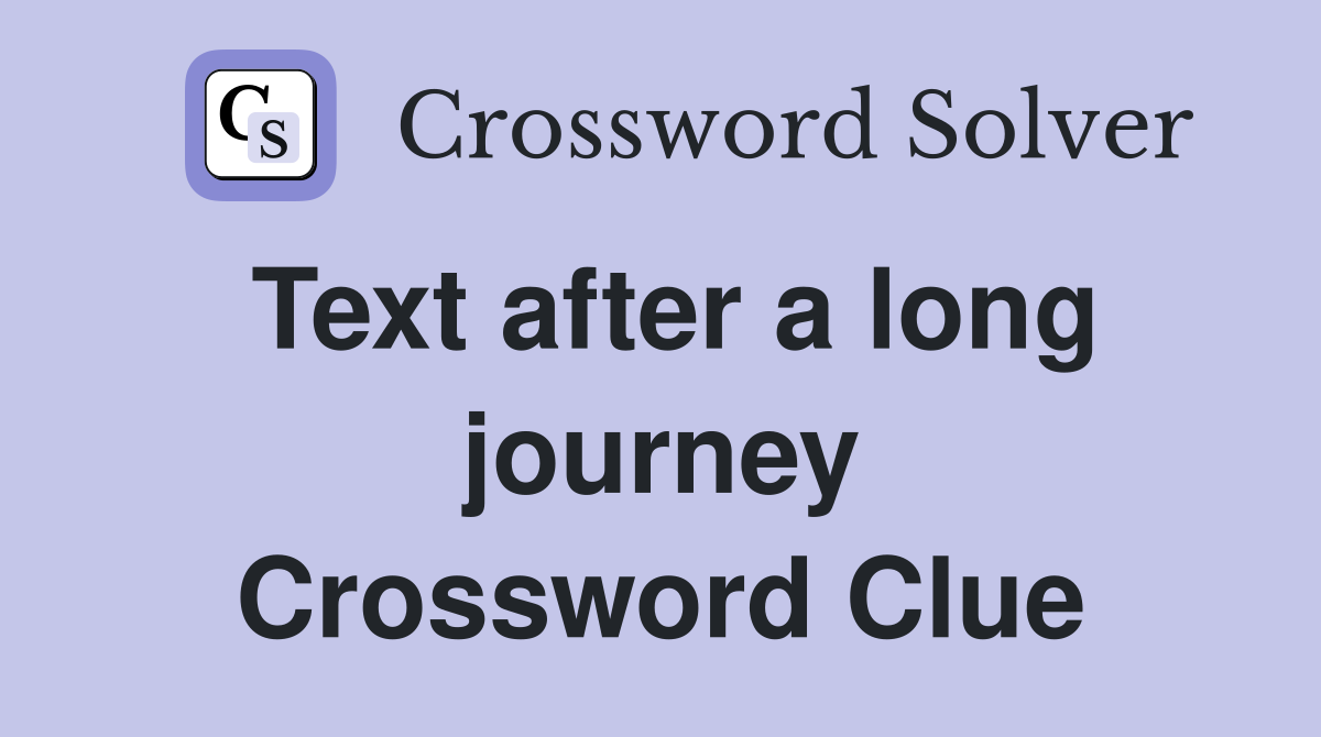 Text after a long journey Crossword Clue