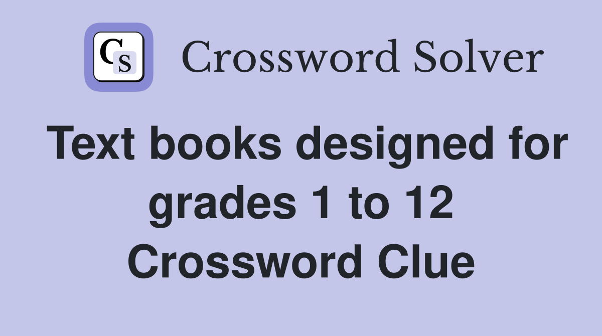 Text books designed for grades 1 to 12 Crossword Clue