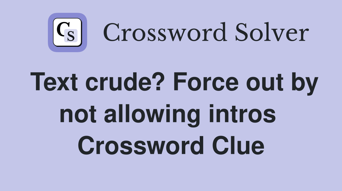 Text crude? Force out by not allowing intros  Crossword Clue