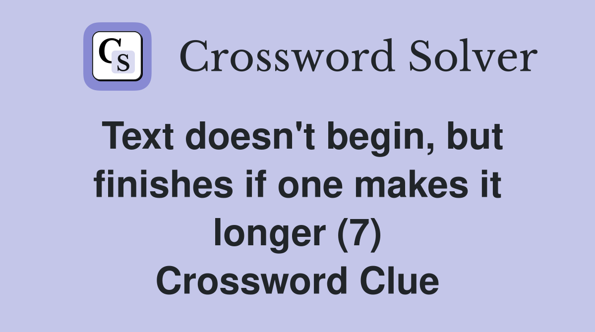 Text doesn't begin, but finishes if one makes it longer (7) Crossword Clue