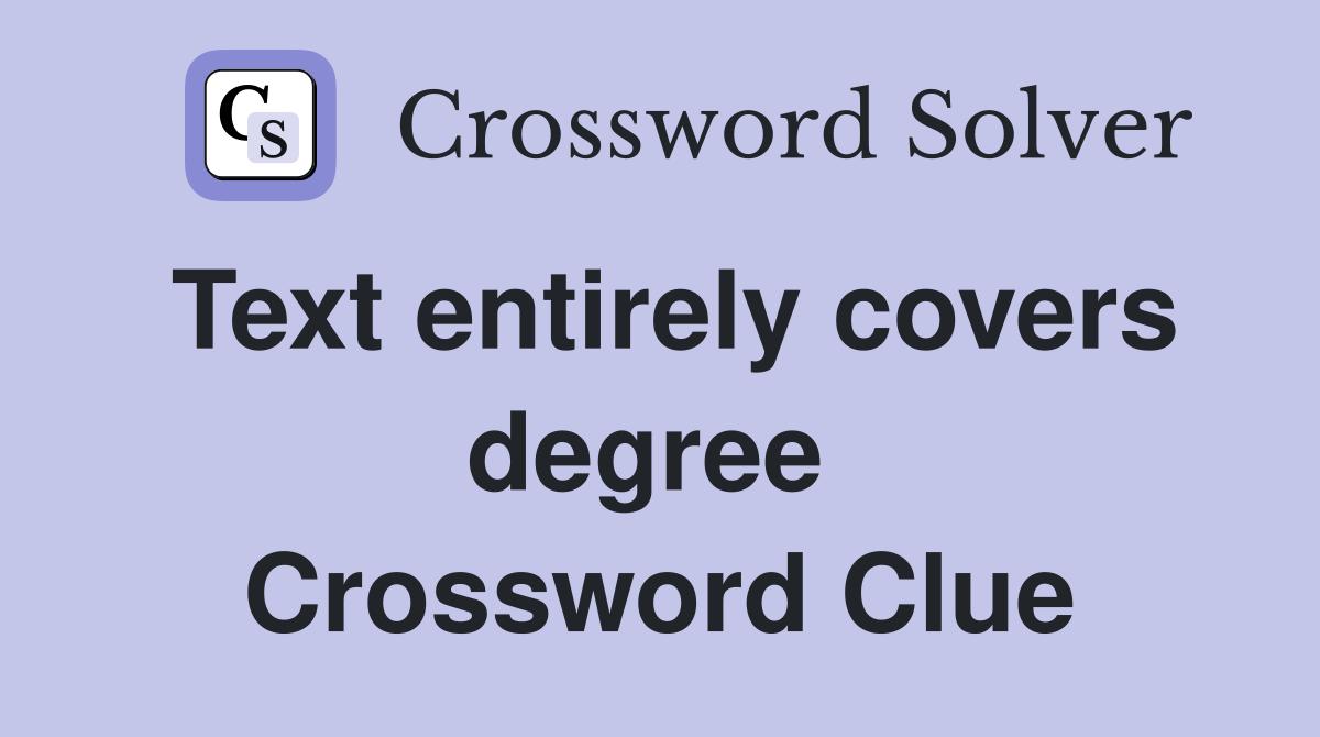 Text entirely covers degree  Crossword Clue