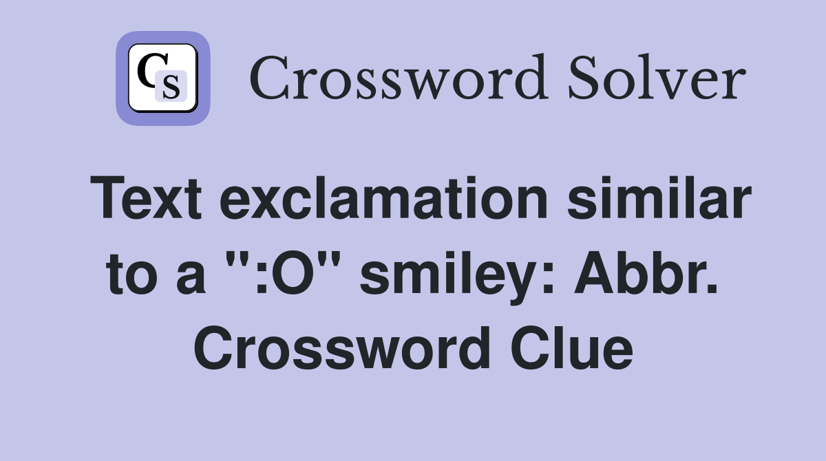 Text exclamation similar to a ":O" smiley: Abbr. Crossword Clue