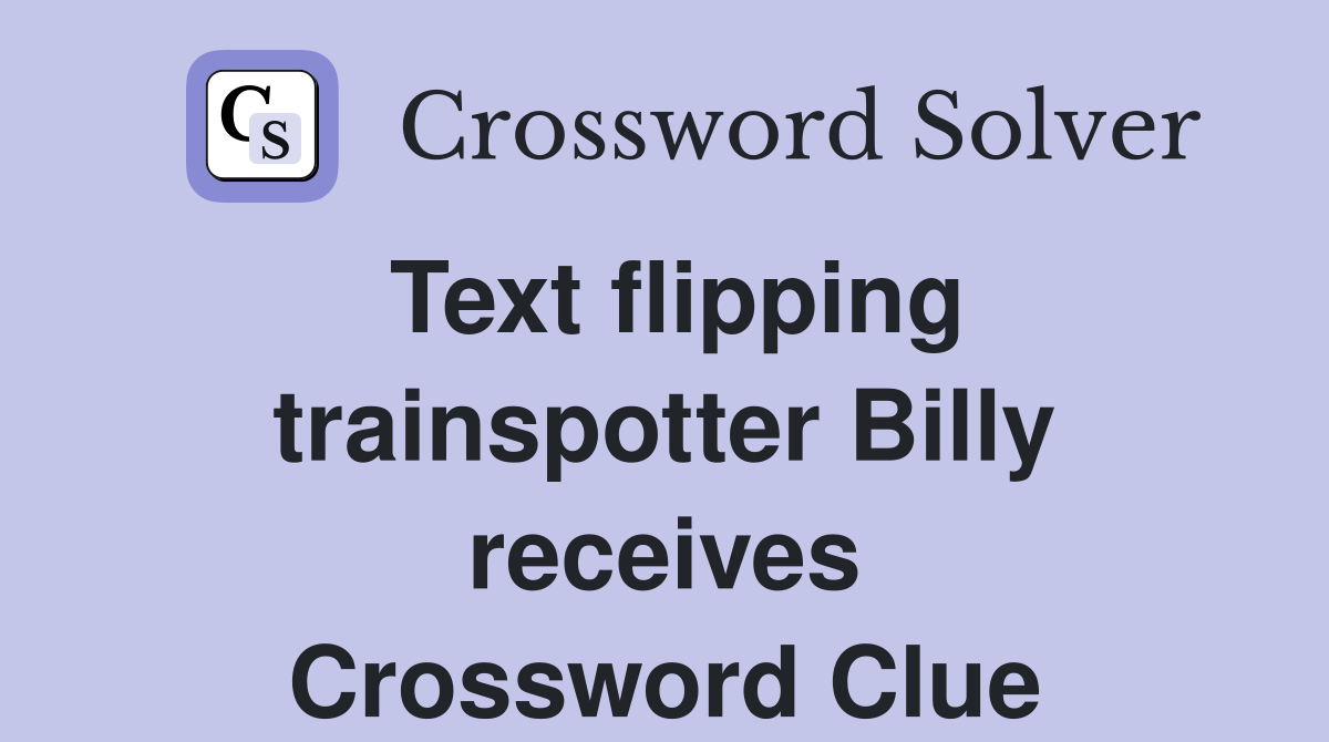 Text flipping trainspotter Billy receives Crossword Clue
