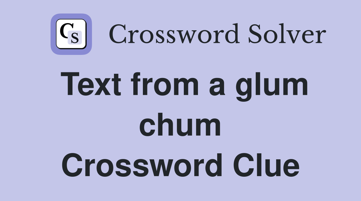 Text from a glum chum Crossword Clue
