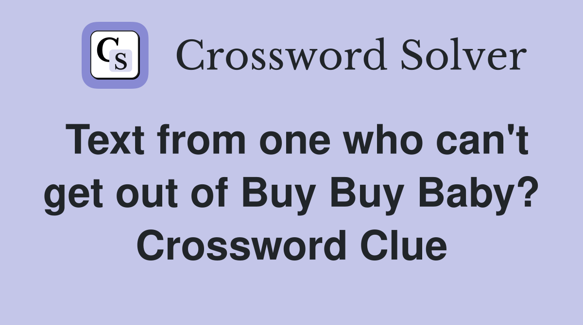 Text from one who can't get out of Buy Buy Baby? Crossword Clue