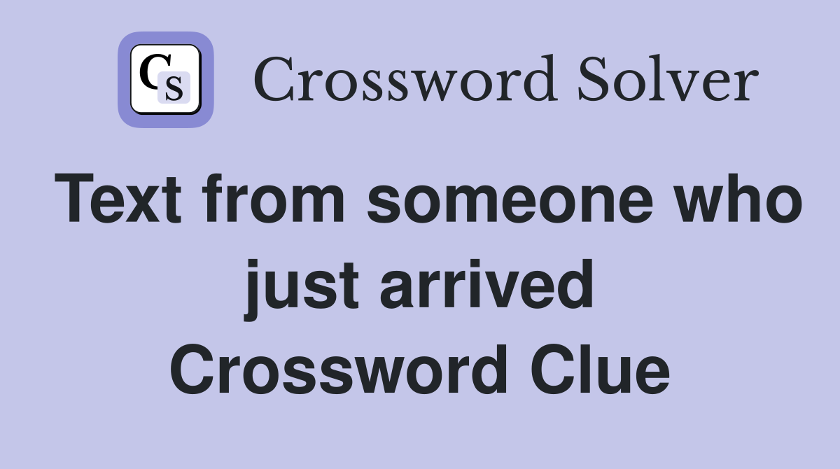 Text from someone who just arrived Crossword Clue