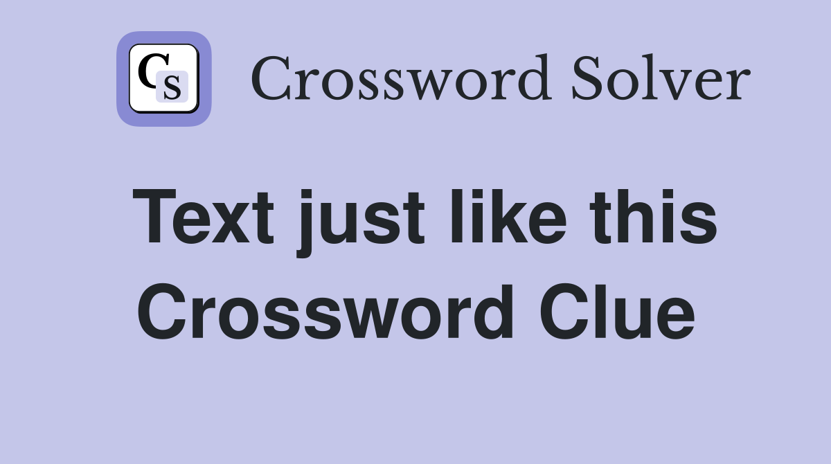 Text just like this Crossword Clue