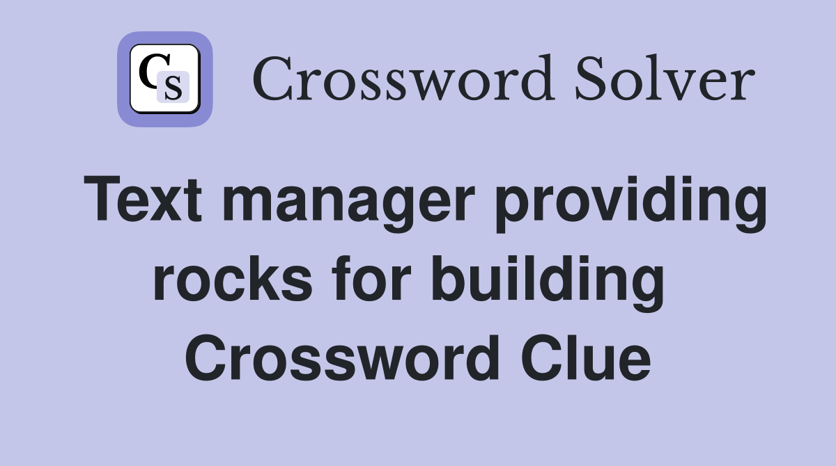 Text manager providing rocks for building  Crossword Clue