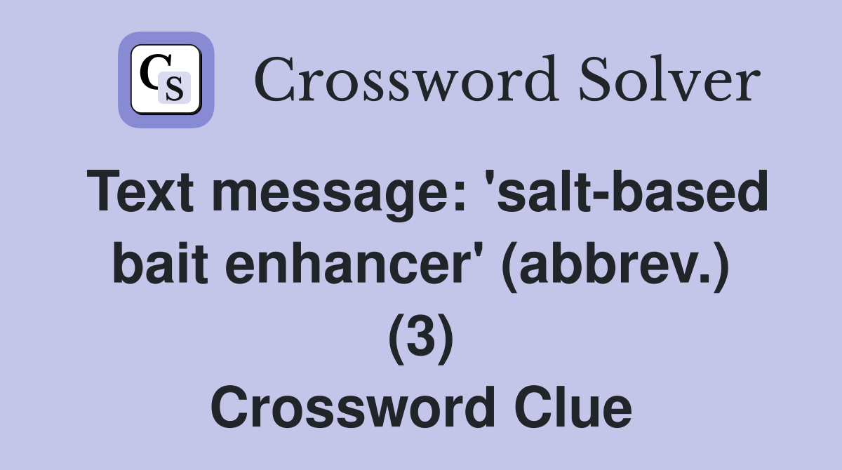 Text message: 'salt-based bait enhancer' (abbrev.) (3) Crossword Clue
