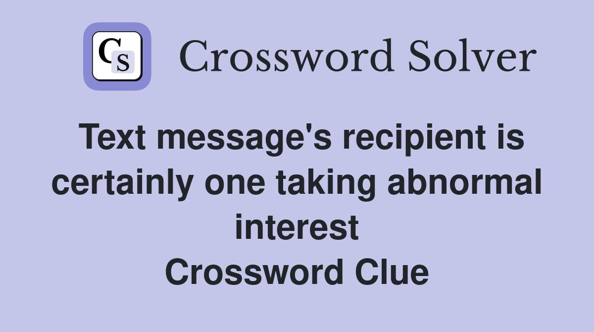 Text message's recipient is certainly one taking abnormal interest Crossword Clue
