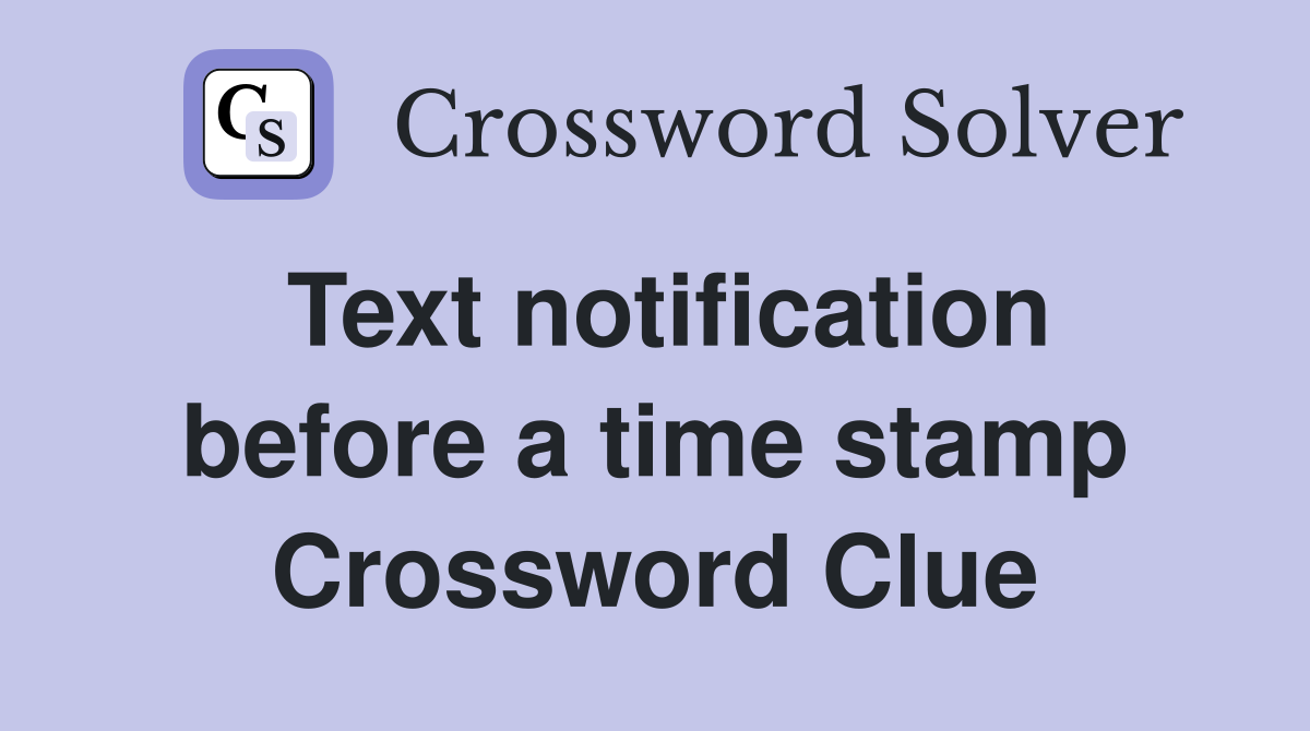 Text notification before a time stamp Crossword Clue