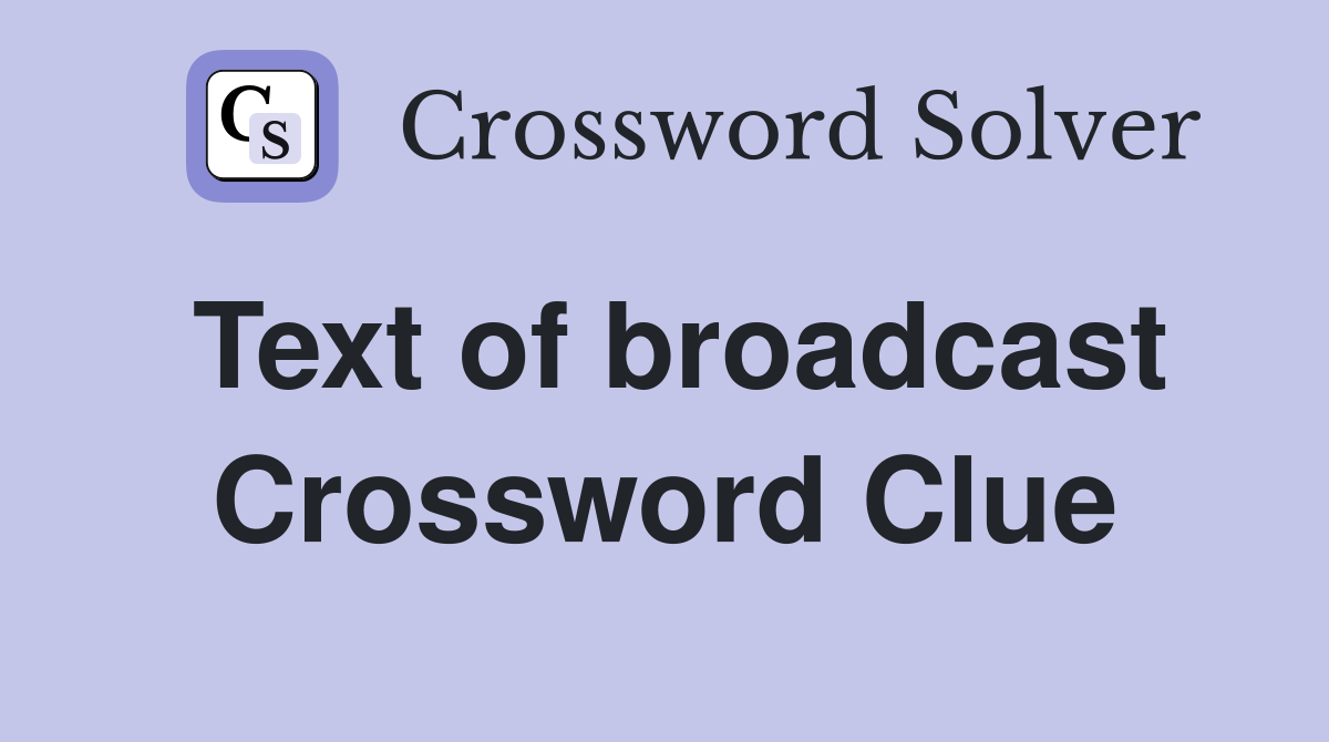 Text of broadcast Crossword Clue