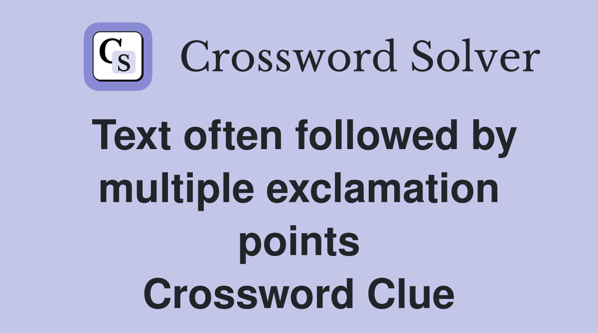 Text often followed by multiple exclamation points Crossword Clue