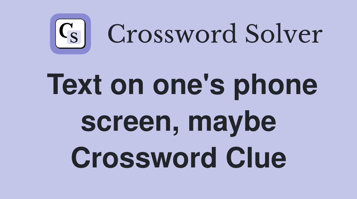 Text on one's phone screen, maybe Crossword Clue