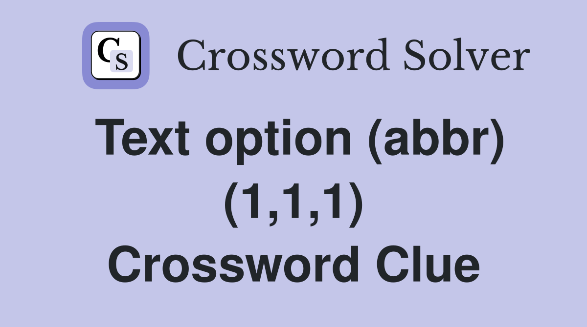 Text option (abbr) (1,1,1) Crossword Clue