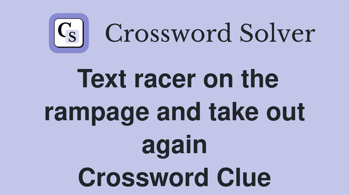 Text racer on the rampage and take out again Crossword Clue