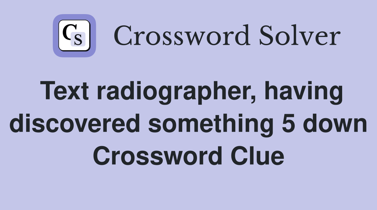 Text radiographer, having discovered something 5 down Crossword Clue