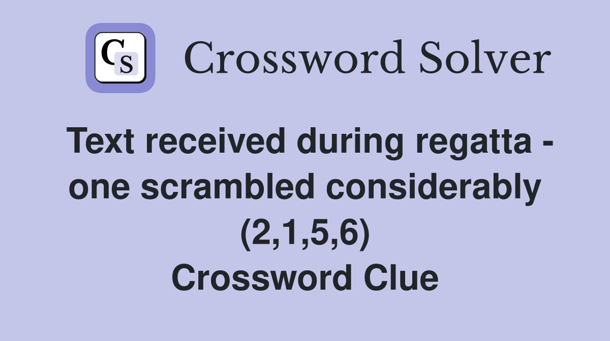 Text received during regatta - one scrambled considerably (2,1,5,6) Crossword Clue